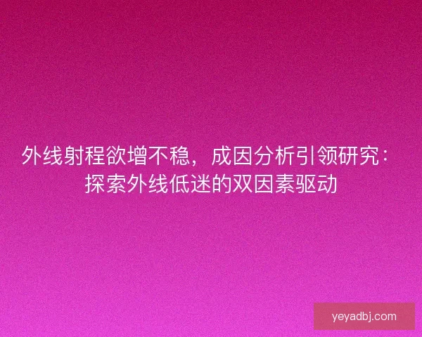 外线射程欲增不稳，成因分析引领研究：探索外线低迷的双因素驱动