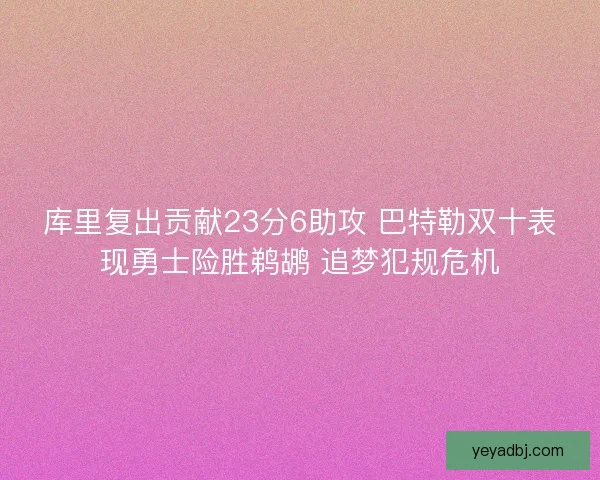 库里复出贡献23分6助攻 巴特勒双十表现勇士险胜鹈鹕 追梦犯规危机 库里复出贡献23分6助攻 巴特勒双十表现勇士险胜鹈鹕 追梦犯规危机