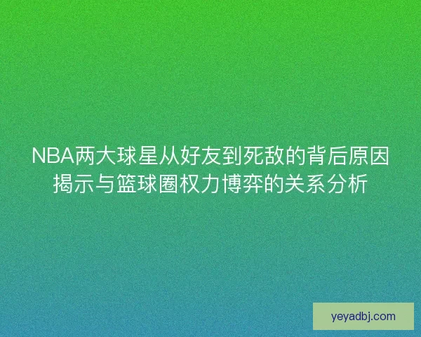NBA两大球星从好友到死敌的背后原因揭示与篮球圈权力博弈的关系分析 NBA两大球星从好友到死敌的背后原因揭示与篮球圈权力博弈的关系分析