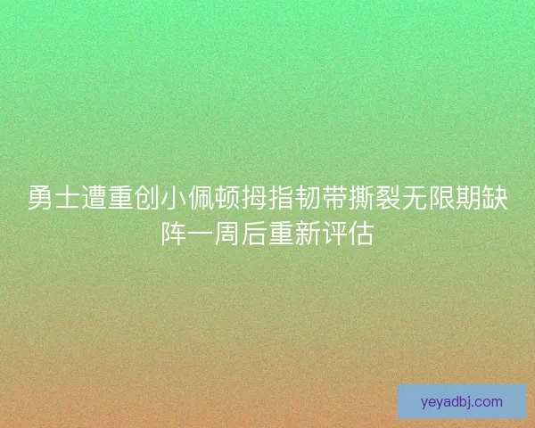 勇士遭重创小佩顿拇指韧带撕裂无限期缺阵一周后重新评估