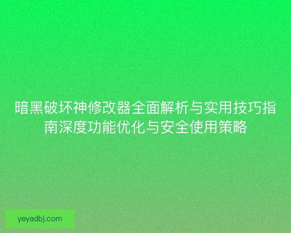 暗黑破坏神修改器全面解析与实用技巧指南深度功能优化与安全使用策略
