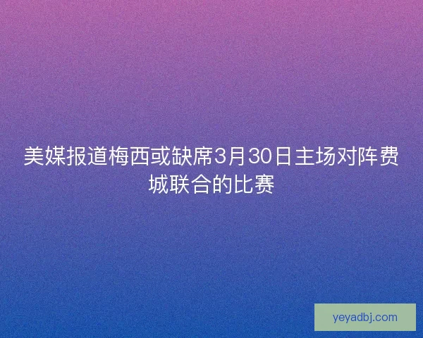 美媒报道梅西或缺席3月30日主场对阵费城联合的比赛