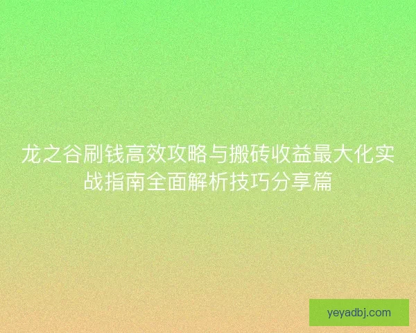 龙之谷刷钱高效攻略与搬砖收益最大化实战指南全面解析技巧分享篇