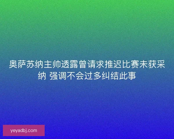 奥萨苏纳主帅透露曾请求推迟比赛未获采纳 强调不会过多纠结此事 奥萨苏纳主帅透露曾请求推迟比赛未获采纳 强调不会过多纠结此事