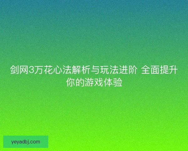 剑网3万花心法解析与玩法进阶 全面提升你的游戏体验