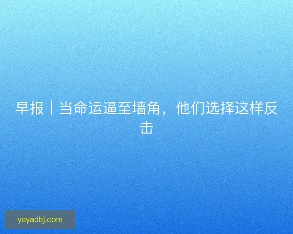 早报｜当命运逼至墙角，他们选择这样反击
