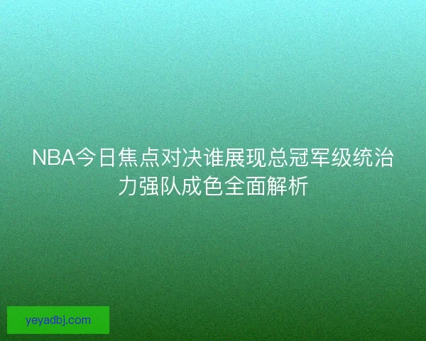 NBA今日焦点对决谁展现总冠军级统治力强队成色全面解析 NBA今日焦点对决谁展现总冠军级统治力强队成色全面解析